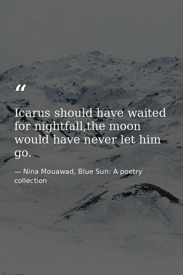 Icarus should have waited for nightfall,the moon would have never let him go. — Nina Mouawad, Blue Sun: A poetry collection