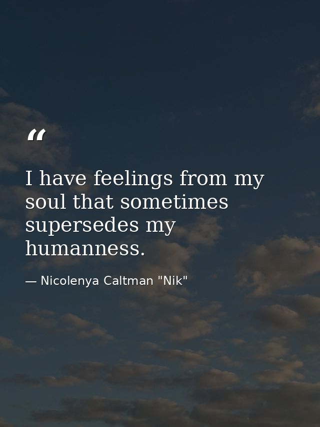 I have feelings from my soul that sometimes supersedes my humanness. — Nicolenya Caltman "Nik"