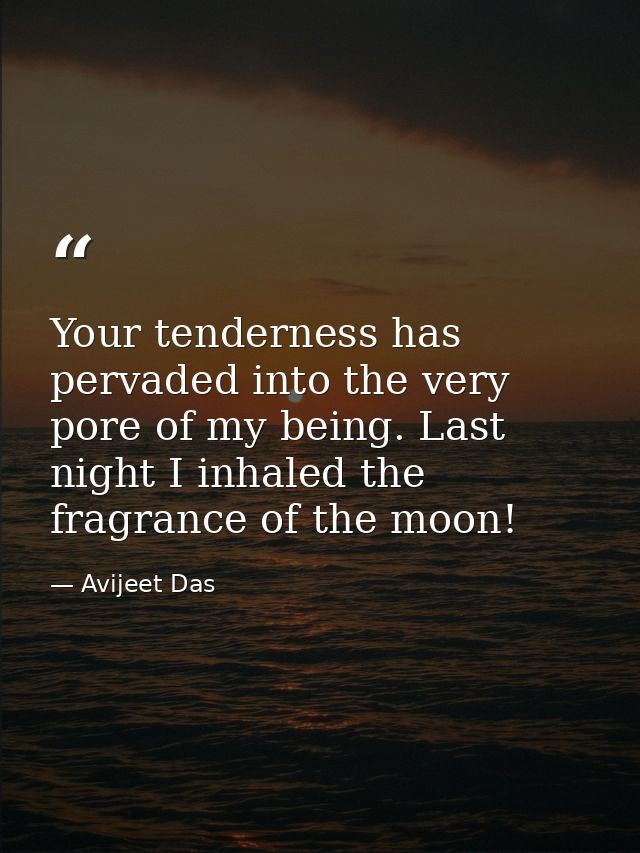 Your tenderness has pervaded into the very pore of my being. Last night I inhaled the fragrance of the moon! — Avijeet Das