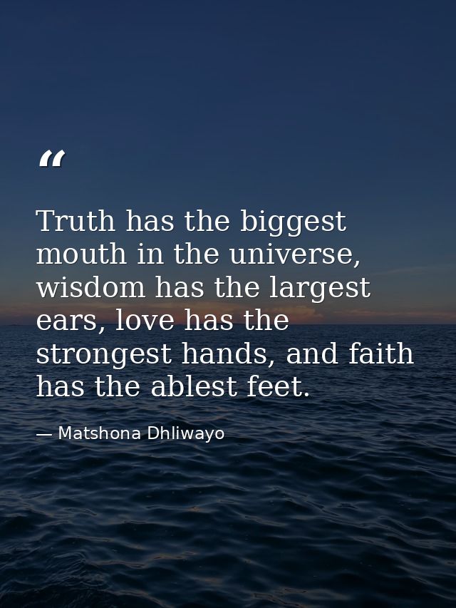 Truth has the biggest mouth in the universe, wisdom has the largest ears, love has the strongest hands, and faith has th — Matshona Dhliwayo