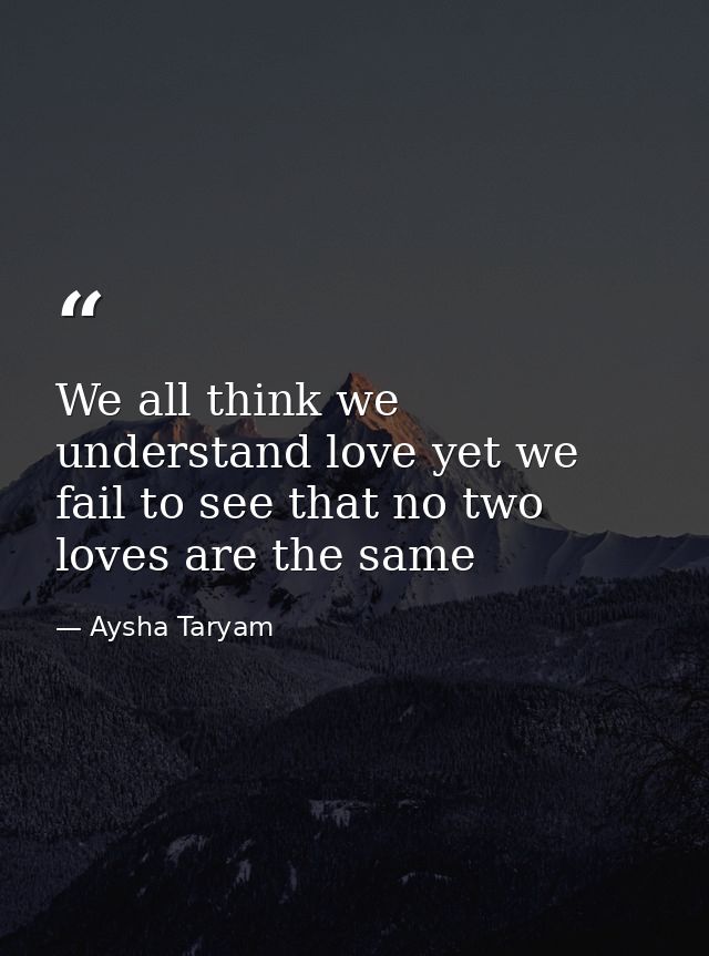 We all think we understand love yet we fail to see that no two loves are the same — Aysha Taryam