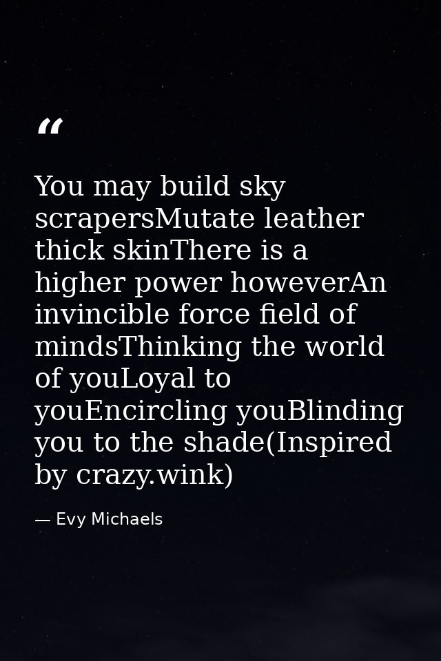 You may build sky scrapersMutate leather thick skinThere is a higher power howeverAn invincible force field of mindsThin — Evy Michaels