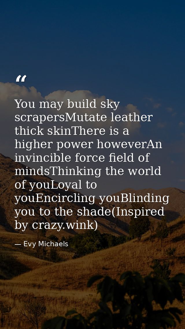 You may build sky scrapersMutate leather thick skinThere is a higher power howeverAn invincible force field of mindsThin — Evy Michaels