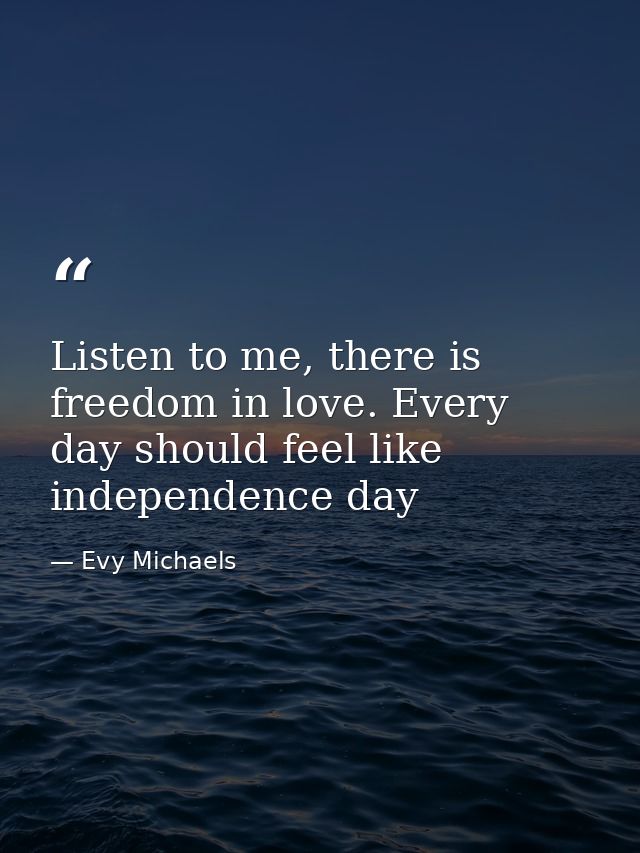 Listen to me, there is freedom in love. Every day should feel like independence day — Evy Michaels
