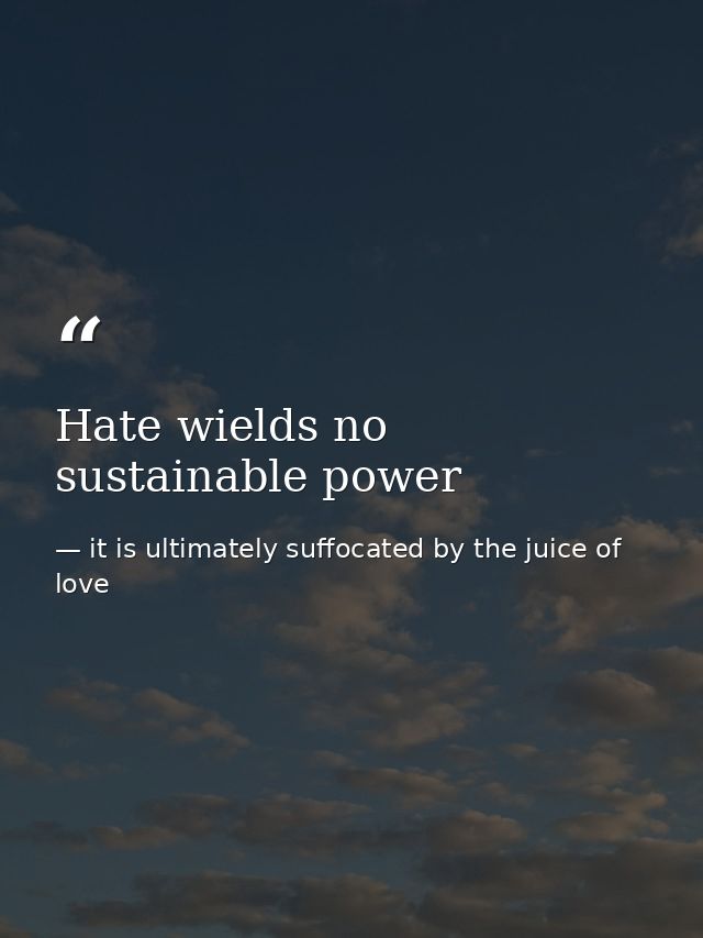 Hate wields no sustainable power — it is ultimately suffocated by the juice of love