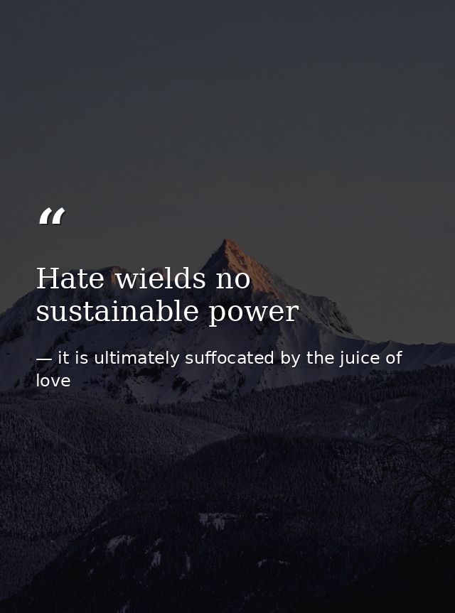Hate wields no sustainable power — it is ultimately suffocated by the juice of love