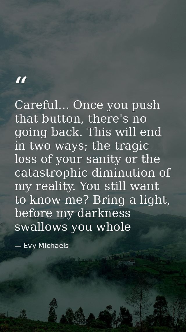 Careful... Once you push that button, there's no going back. This will end in two ways; the tragic loss of your sanity o — Evy Michaels