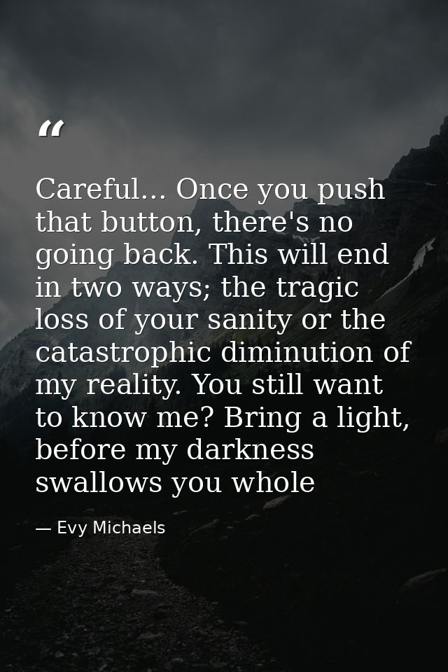 Careful... Once you push that button, there's no going back. This will end in two ways; the tragic loss of your sanity o — Evy Michaels