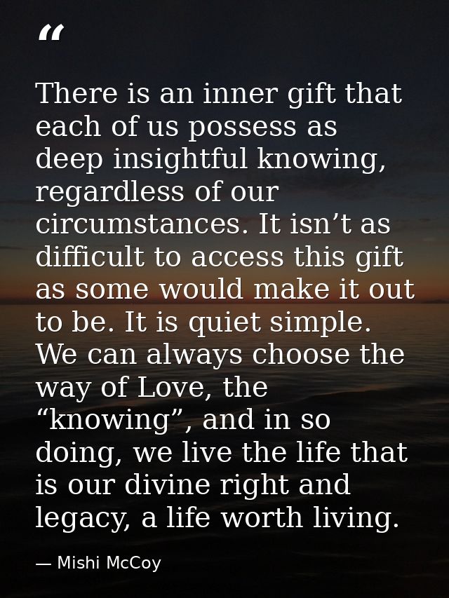 There is an inner gift that each of us possess as deep insightful knowing, regardless of our circumstances. It isn’t as  — Mishi McCoy