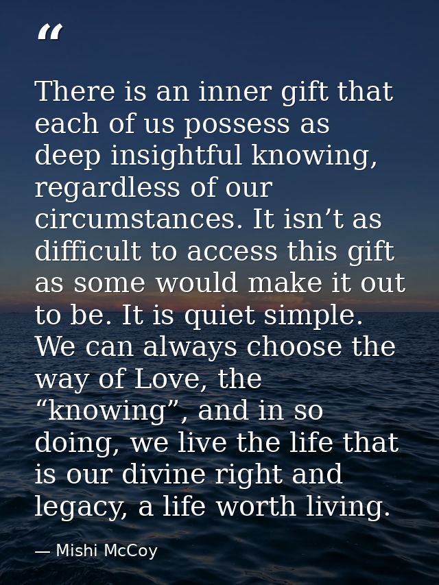 There is an inner gift that each of us possess as deep insightful knowing, regardless of our circumstances. It isn’t as  — Mishi McCoy