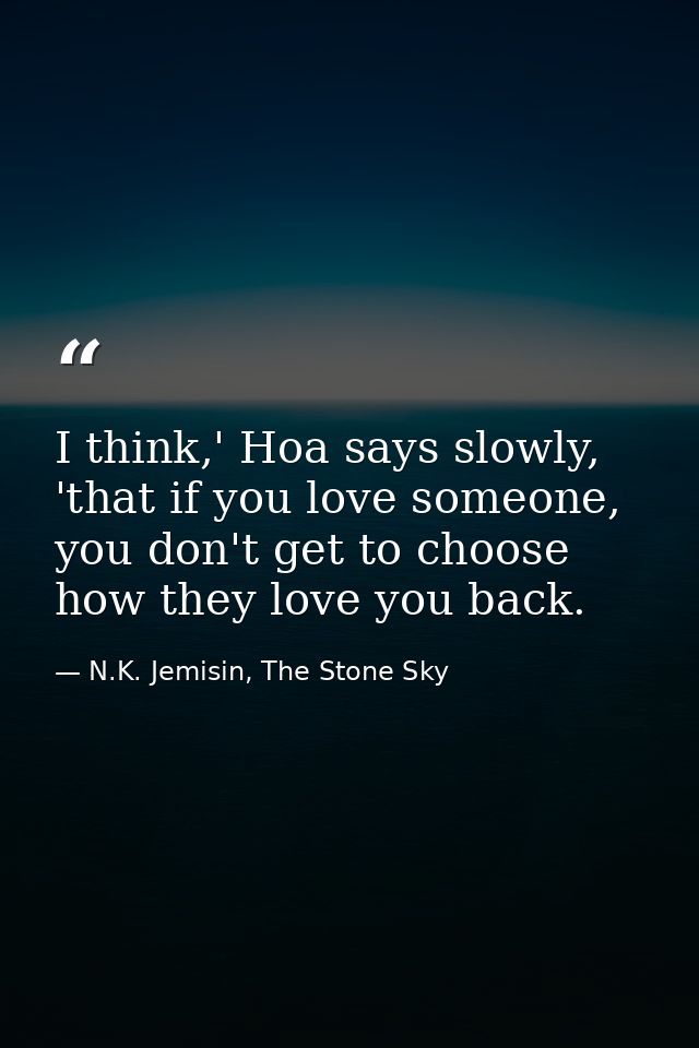 I think,' Hoa says slowly, 'that if you love someone, you don't get to choose how they love you back. — N.K. Jemisin, The Stone Sky