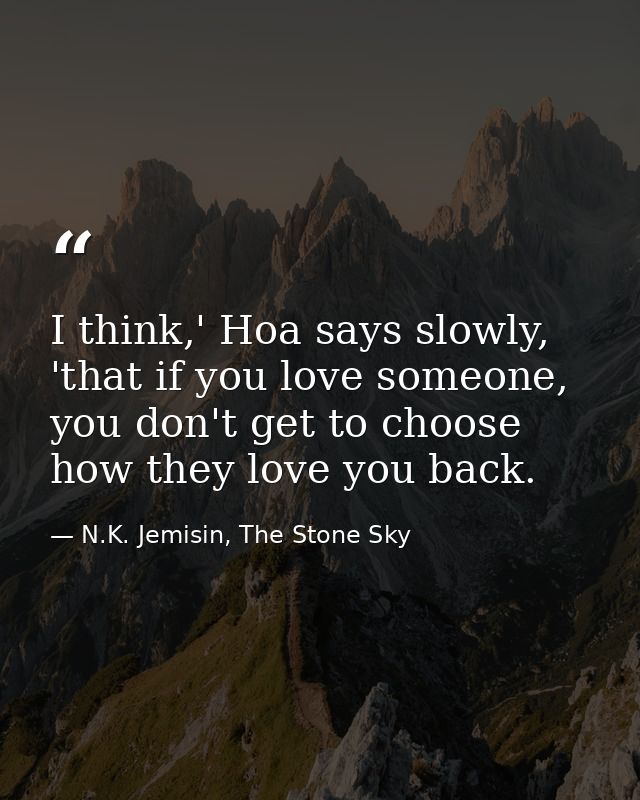 I think,' Hoa says slowly, 'that if you love someone, you don't get to choose how they love you back. — N.K. Jemisin, The Stone Sky