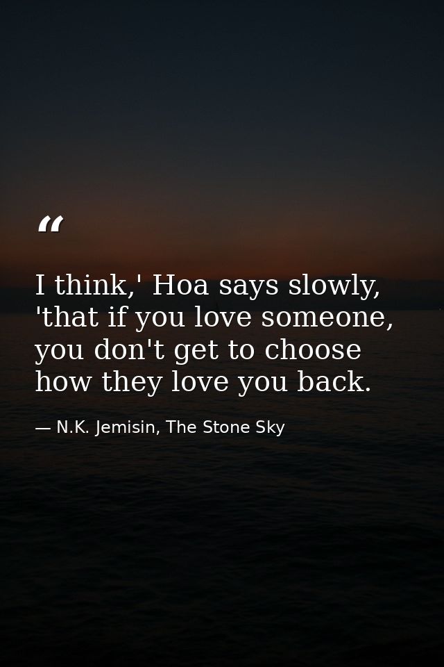 I think,' Hoa says slowly, 'that if you love someone, you don't get to choose how they love you back. — N.K. Jemisin, The Stone Sky