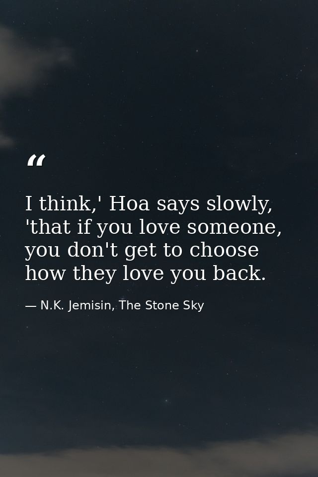 I think,' Hoa says slowly, 'that if you love someone, you don't get to choose how they love you back. — N.K. Jemisin, The Stone Sky