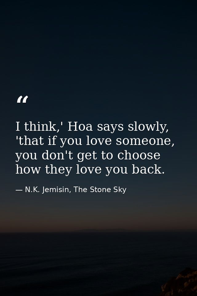 I think,' Hoa says slowly, 'that if you love someone, you don't get to choose how they love you back. — N.K. Jemisin, The Stone Sky