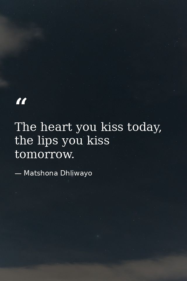 The heart you kiss today, the lips you kiss tomorrow. — Matshona Dhliwayo