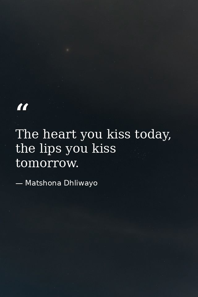 The heart you kiss today, the lips you kiss tomorrow. — Matshona Dhliwayo