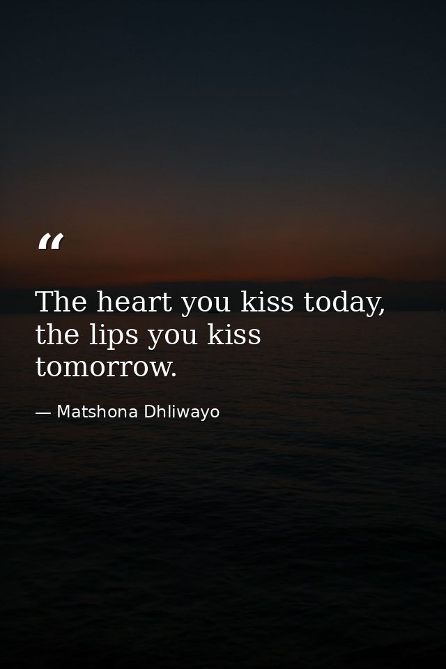 The heart you kiss today, the lips you kiss tomorrow. — Matshona Dhliwayo