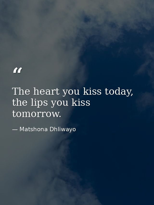 The heart you kiss today, the lips you kiss tomorrow. — Matshona Dhliwayo