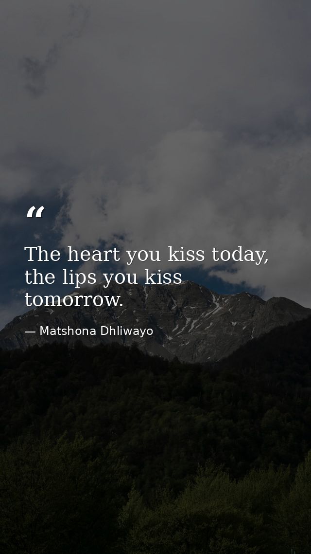 The heart you kiss today, the lips you kiss tomorrow. — Matshona Dhliwayo