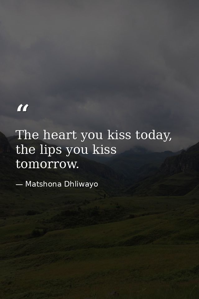 The heart you kiss today, the lips you kiss tomorrow. — Matshona Dhliwayo