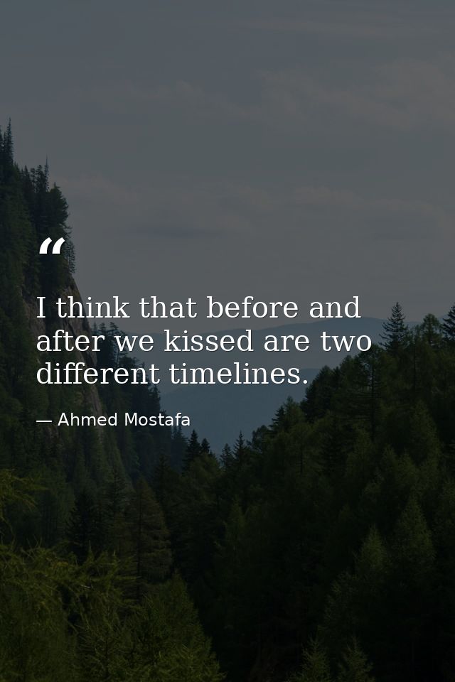 I think that before and after we kissed are two different timelines. — Ahmed Mostafa