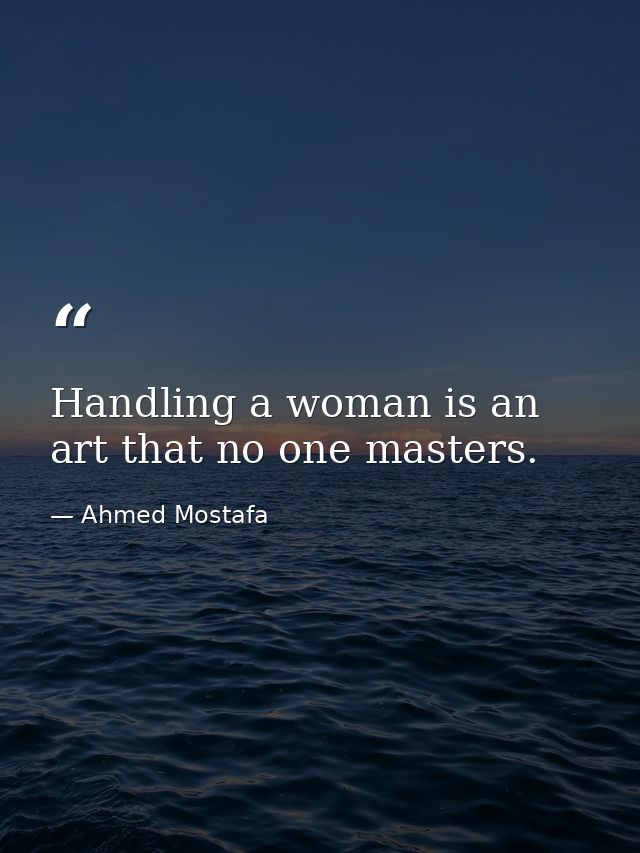 Handling a woman is an art that no one masters. — Ahmed Mostafa