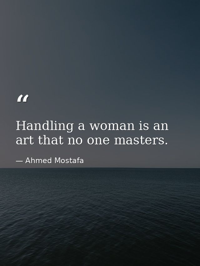 Handling a woman is an art that no one masters. — Ahmed Mostafa