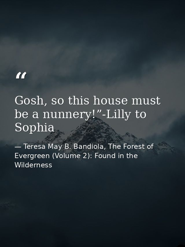 Gosh, so this house must be a nunnery!”-Lilly to Sophia — Teresa May B. Bandiola, The Forest of Evergreen (Volume 2): Found in the Wilderness