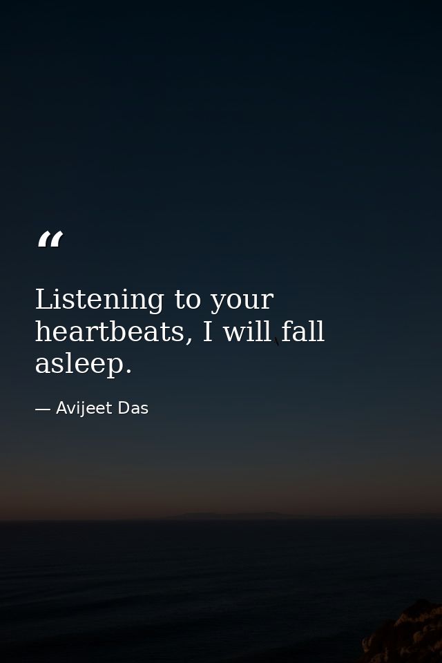 Listening to your heartbeats, I will fall asleep. — Avijeet Das