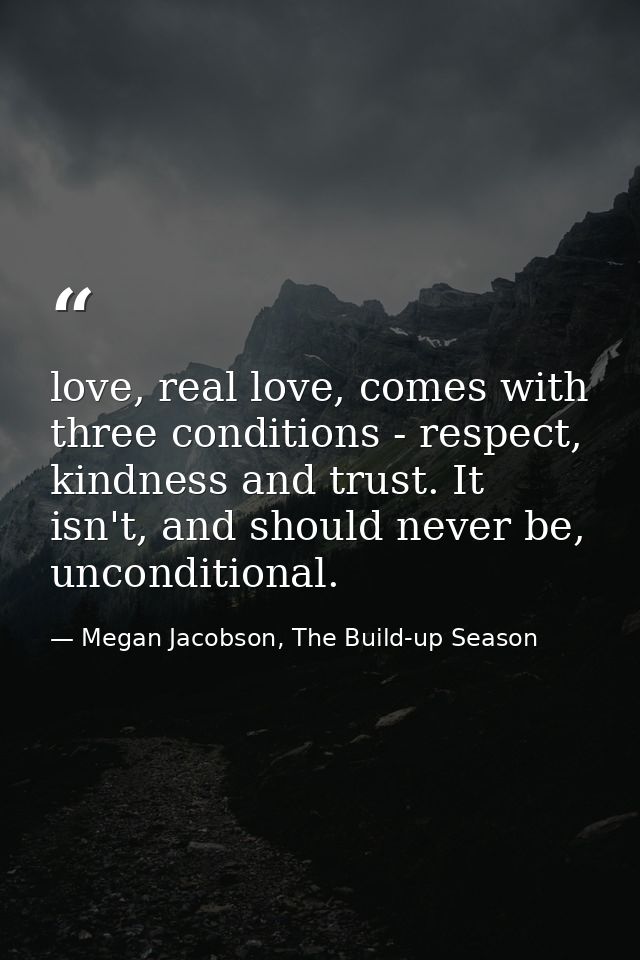 love, real love, comes with three conditions - respect, kindness and trust. It isn't, and should never be, unconditional — Megan Jacobson, The Build-up Season
