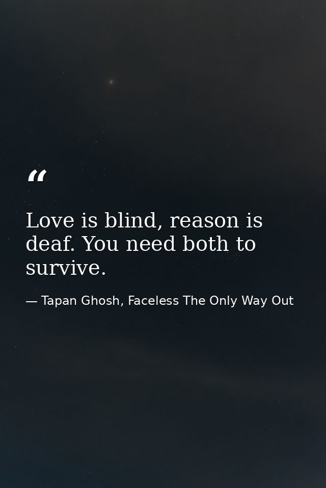 Love is blind, reason is deaf. You need both to survive. — Tapan Ghosh, Faceless The Only Way Out