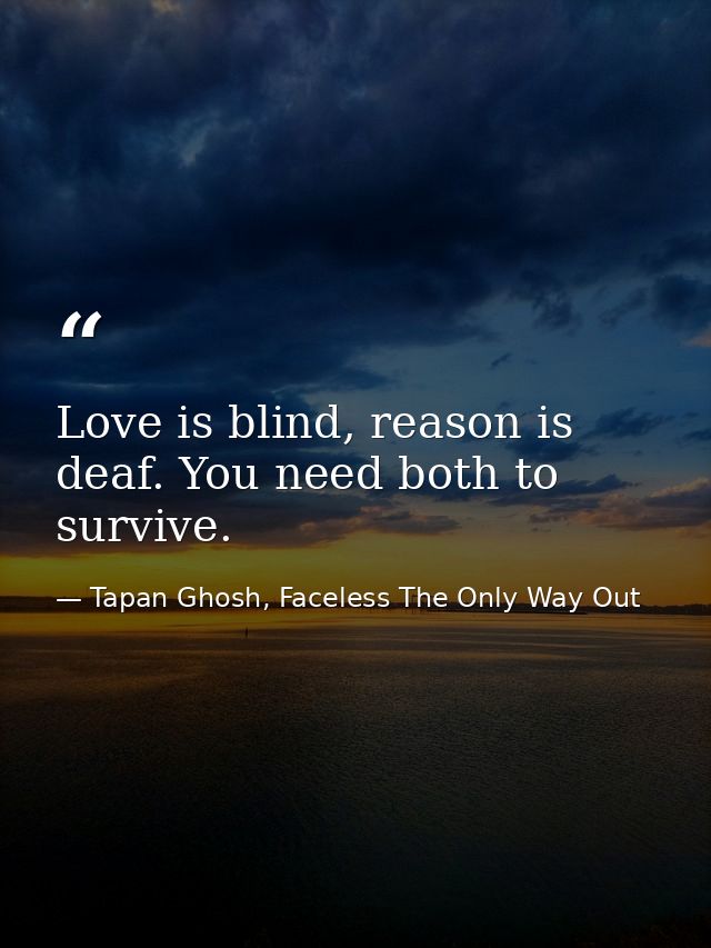 Love is blind, reason is deaf. You need both to survive. — Tapan Ghosh, Faceless The Only Way Out
