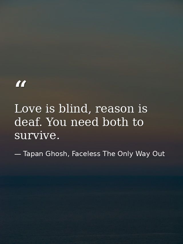 Love is blind, reason is deaf. You need both to survive. — Tapan Ghosh, Faceless The Only Way Out