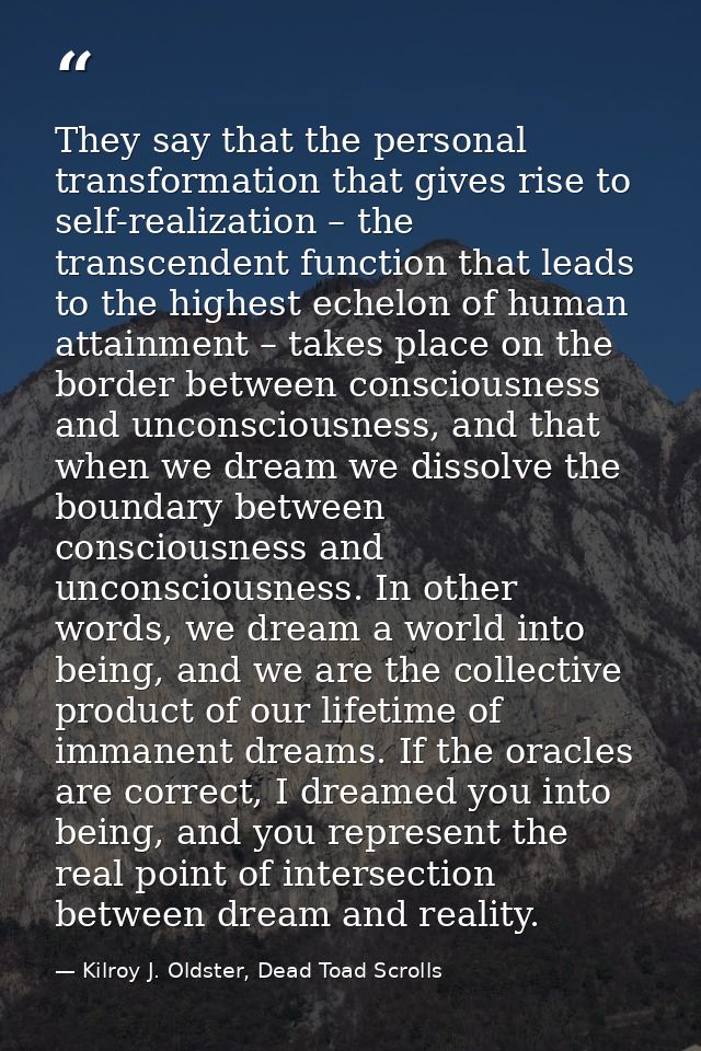 They say that the personal transformation that gives rise to self-realization – the transcendent function that leads to  — Kilroy J. Oldster, Dead Toad Scrolls