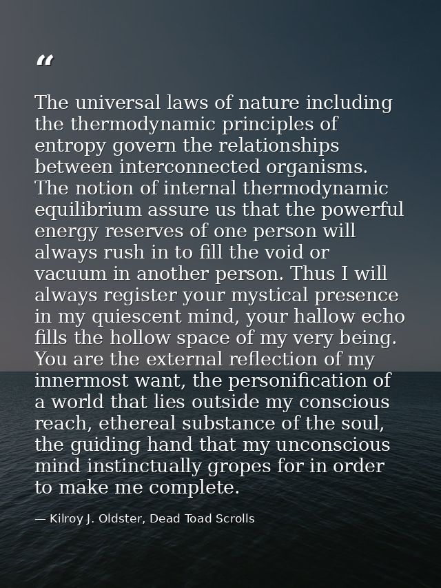 The universal laws of nature including the thermodynamic principles of entropy govern the relationships between intercon — Kilroy J. Oldster, Dead Toad Scrolls