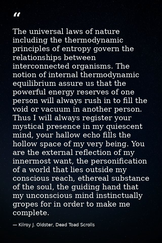 The universal laws of nature including the thermodynamic principles of entropy govern the relationships between intercon — Kilroy J. Oldster, Dead Toad Scrolls