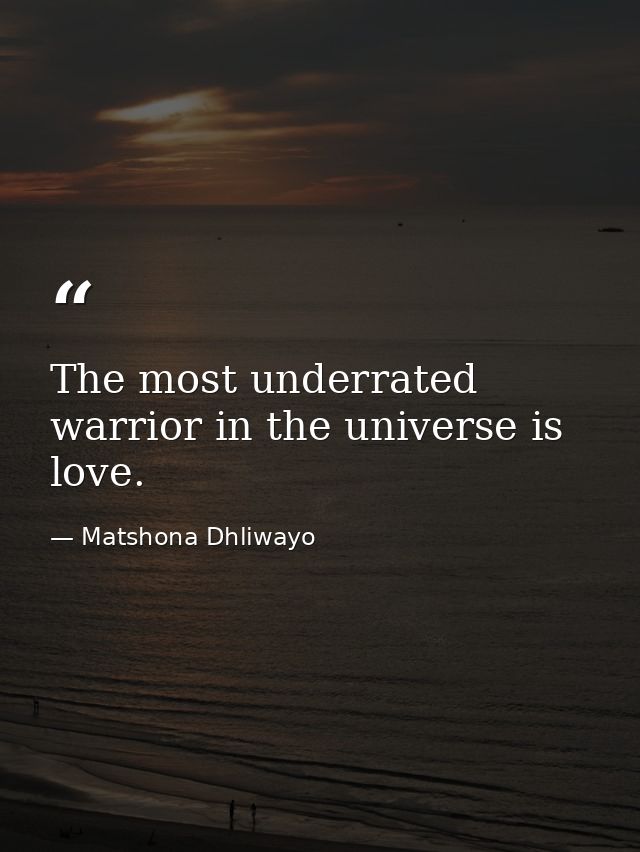 The most underrated warrior in the universe is love. — Matshona Dhliwayo