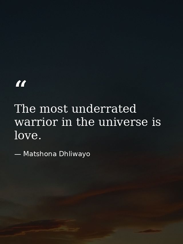 The most underrated warrior in the universe is love. — Matshona Dhliwayo