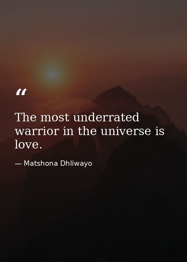 The most underrated warrior in the universe is love. — Matshona Dhliwayo