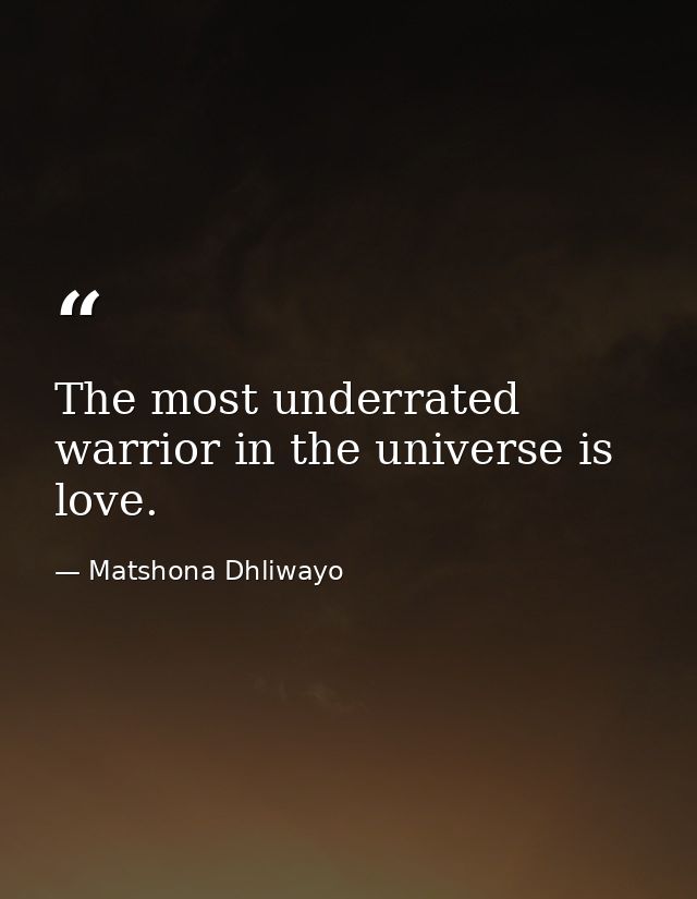 The most underrated warrior in the universe is love. — Matshona Dhliwayo