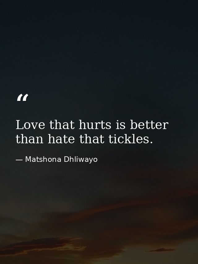 Love that hurts is better than hate that tickles. — Matshona Dhliwayo