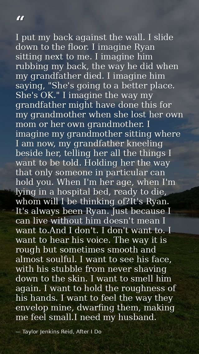I put my back against the wall. I slide down to the floor. I imagine Ryan sitting next to me. I imagine him rubbing my b — Taylor Jenkins Reid, After I Do
