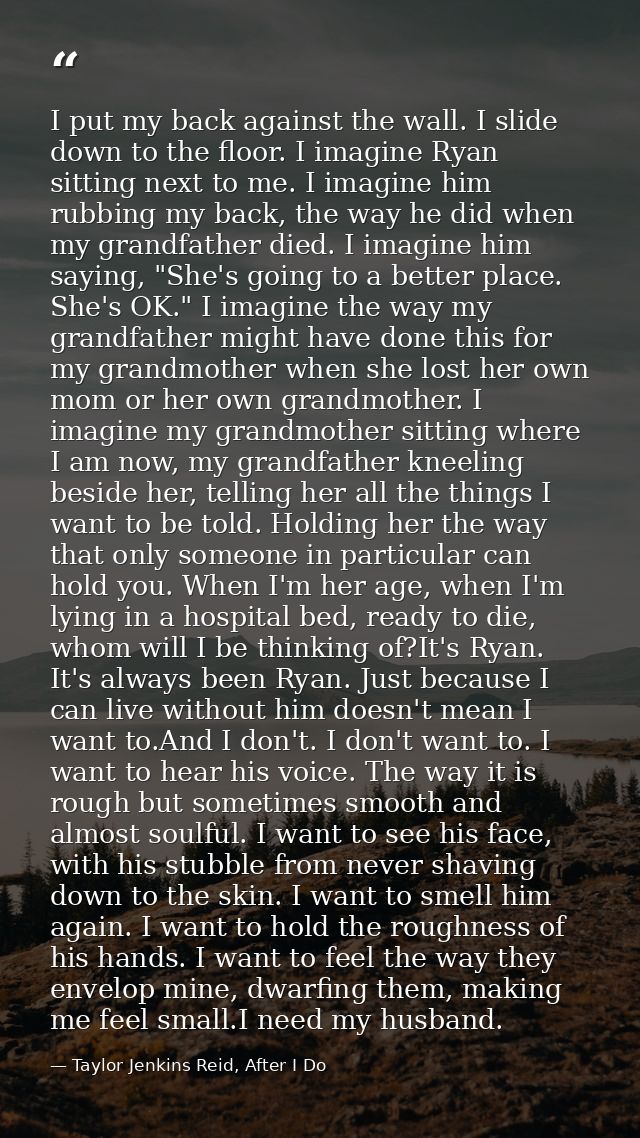 I put my back against the wall. I slide down to the floor. I imagine Ryan sitting next to me. I imagine him rubbing my b — Taylor Jenkins Reid, After I Do