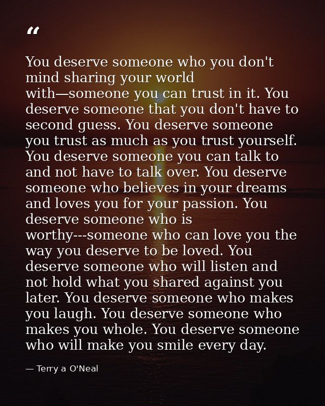 You deserve someone who you don't mind sharing your world with—someone you can trust in it. You deserve someone that you — Terry a O'Neal