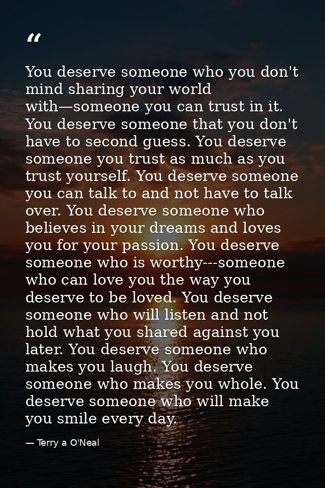 You deserve someone who you don't mind sharing your world with—someone you can trust in it. You deserve someone that you — Terry a O'Neal
