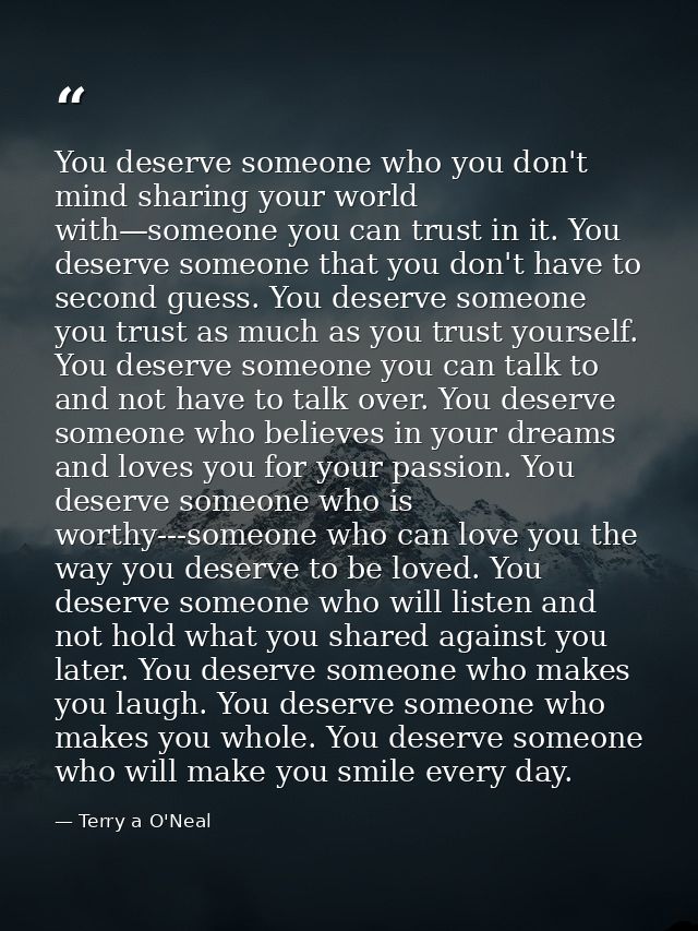 You deserve someone who you don't mind sharing your world with—someone you can trust in it. You deserve someone that you — Terry a O'Neal