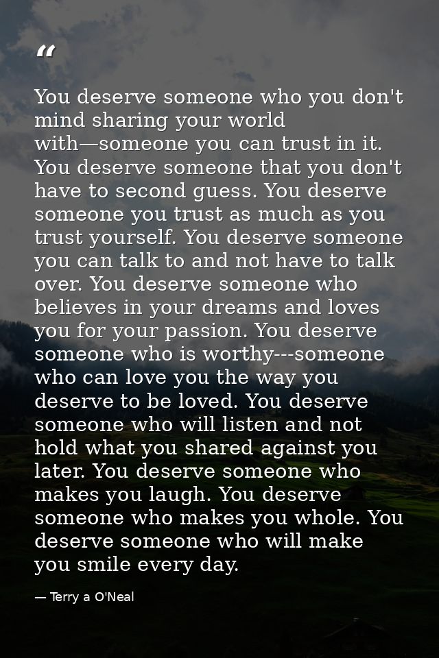 You deserve someone who you don't mind sharing your world with—someone you can trust in it. You deserve someone that you — Terry a O'Neal