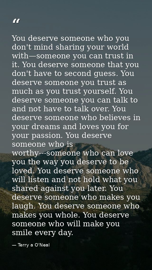 You deserve someone who you don't mind sharing your world with—someone you can trust in it. You deserve someone that you — Terry a O'Neal