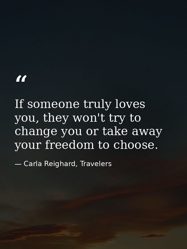 If someone truly loves you, they won't try to change you or take away your freedom to choose. — Carla Reighard, Travelers